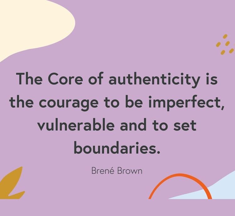 The Core of authenticity is the courage to be imperfect, vulnerable and to set boundaries.